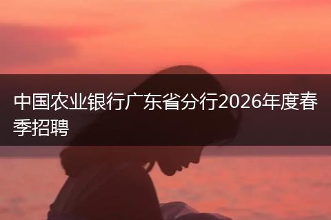 中国农业银行广东省分行2026年度春季招聘