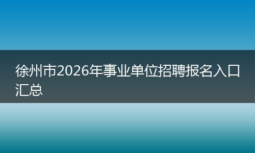 徐州市2026年事业单位招聘报名入口汇总