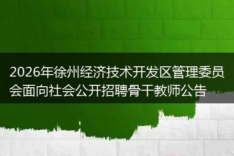 2026年徐州经济技术开发区管理委员会面向社会公开招聘骨干教师公告