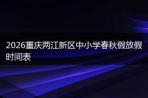 2026重庆两江新区中小学春秋假放假时间表
