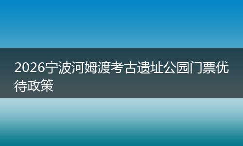 2026宁波河姆渡考古遗址公园门票优待政策