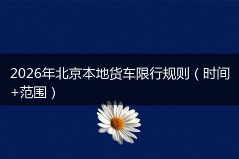 2026年北京本地货车限行规则（时间+范围）