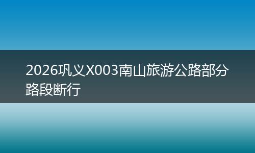 2026巩义X003南山旅游公路部分路段断行
