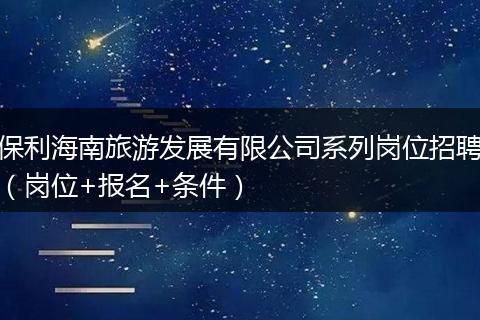 保利海南旅游发展有限公司系列岗位招聘（岗位+报名+条件）