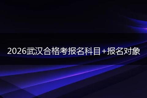 2026武汉合格考报名科目+报名对象