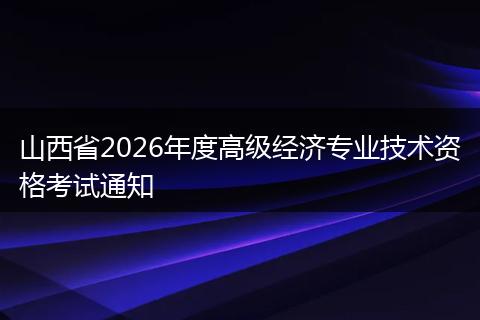 山西省2026年度高级经济专业技术资格考试通知
