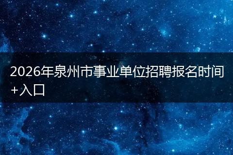 2026年泉州市事业单位招聘报名时间+入口