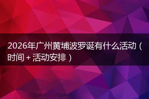 2026年广州黄埔波罗诞有什么活动（时间＋活动安排）