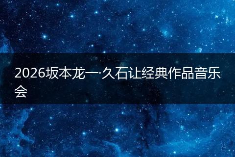 2026坂本龙一·久石让经典作品音乐会