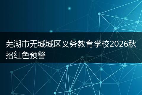 芜湖市无城城区义务教育学校2026秋招红色预警