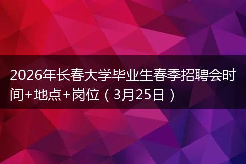 2026年长春大学毕业生春季招聘会时间+地点+岗位（3月25日）