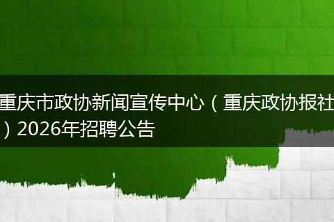 重庆市政协新闻宣传中心（重庆政协报社）2026年招聘公告