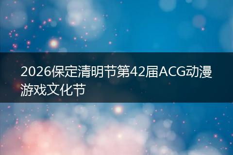 2026保定清明节第42届ACG动漫游戏文化节