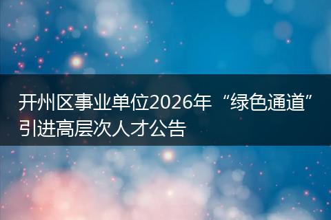 开州区事业单位2026年“绿色通道”引进高层次人才公告