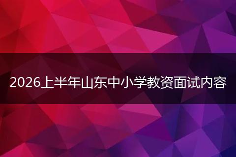 2026上半年山东中小学教资面试内容