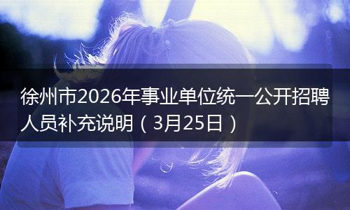 徐州市2026年事业单位统一公开招聘人员补充说明（3月25日）