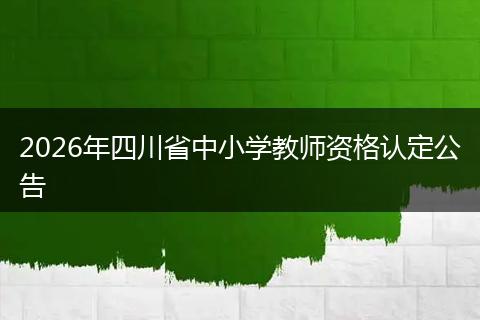 2026年四川省中小学教师资格认定公告