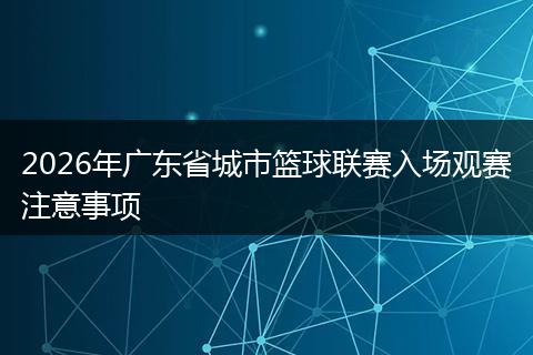 2026年广东省城市篮球联赛入场观赛注意事项