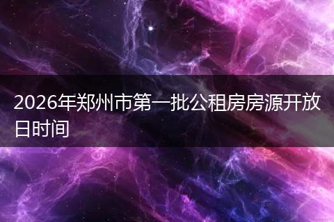 2026年郑州市第一批公租房房源开放日时间