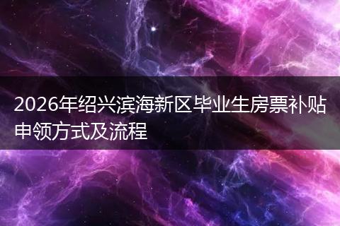 2026年绍兴滨海新区毕业生房票补贴申领方式及流程