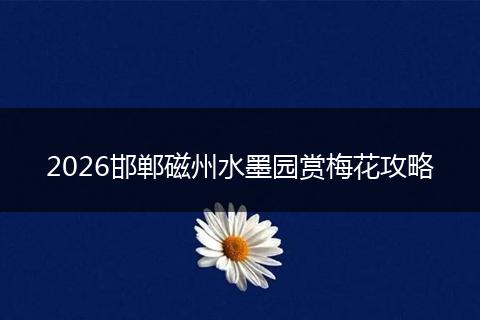 2026邯郸磁州水墨园赏梅花攻略