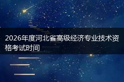 2026年度河北省高级经济专业技术资格考试时间