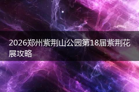 2026郑州紫荆山公园第18届紫荆花展攻略