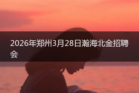 2026年郑州3月28日瀚海北金招聘会