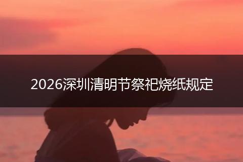 2026深圳清明节祭祀烧纸规定