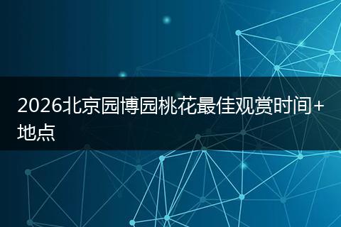 2026北京园博园桃花最佳观赏时间+地点