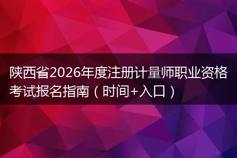 陕西省2026年度注册计量师职业资格考试报名指南（时间+入口）