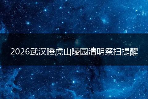 2026武汉睡虎山陵园清明祭扫提醒
