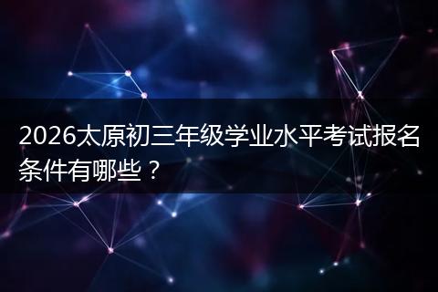 2026太原初三年级学业水平考试报名条件有哪些？