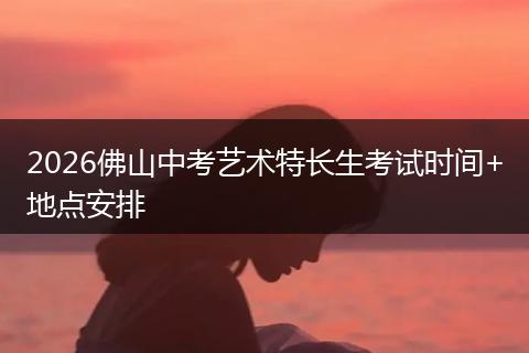 2026佛山中考艺术特长生考试时间+地点安排