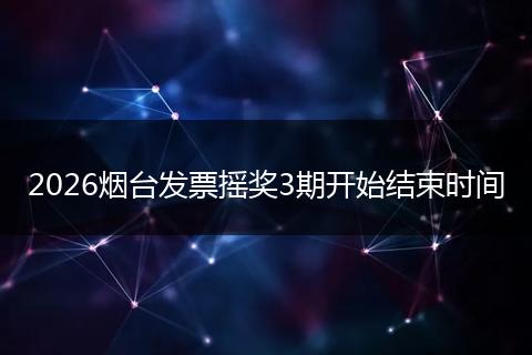 2026烟台发票摇奖3期开始结束时间