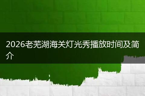2026老芜湖海关灯光秀播放时间及简介