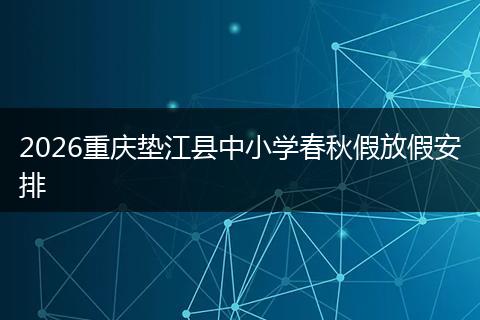 2026重庆垫江县中小学春秋假放假安排