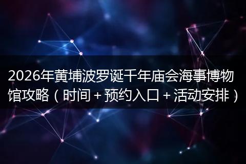 2026年黄埔波罗诞千年庙会海事博物馆攻略（时间＋预约入口＋活动安排）