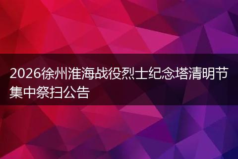 2026徐州淮海战役烈士纪念塔清明节集中祭扫公告