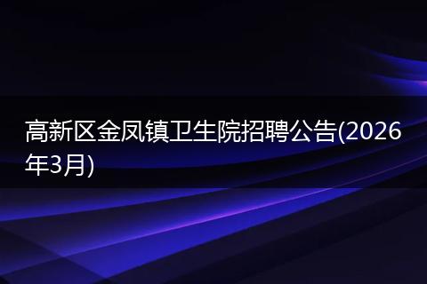 高新区金凤镇卫生院招聘公告(2026年3月)