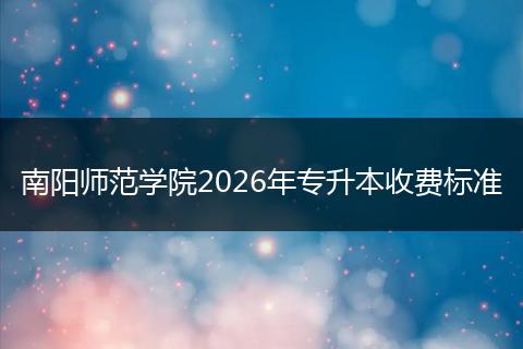 南阳师范学院2026年专升本收费标准