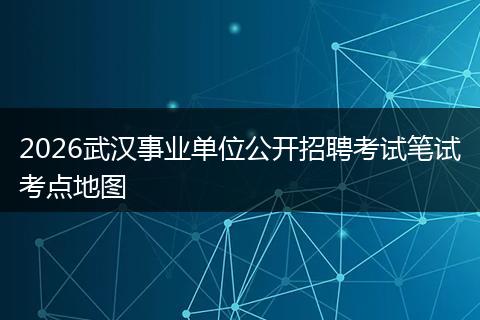 2026武汉事业单位公开招聘考试笔试考点地图