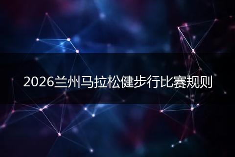 2026兰州马拉松健步行比赛规则