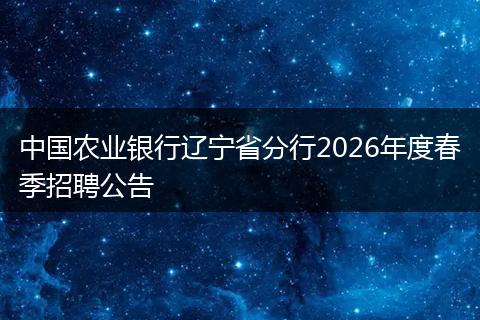 中国农业银行辽宁省分行2026年度春季招聘公告