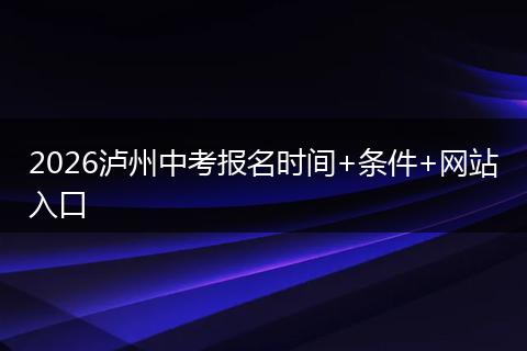 2026泸州中考报名时间+条件+网站入口