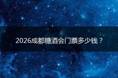 2026成都糖酒会门票多少钱？