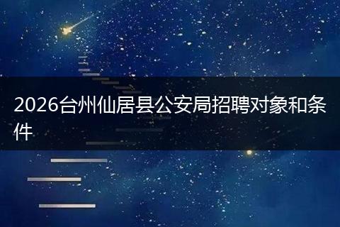 2026台州仙居县公安局招聘对象和条件