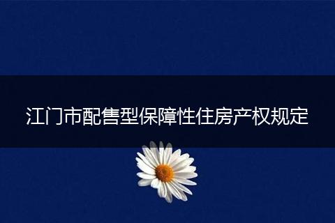 江门市配售型保障性住房产权规定