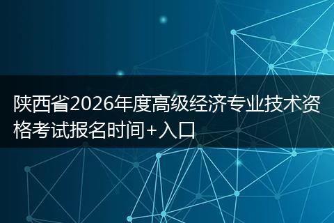 陕西省2026年度高级经济专业技术资格考试报名时间+入口