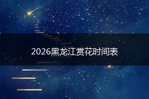 2026黑龙江赏花时间表